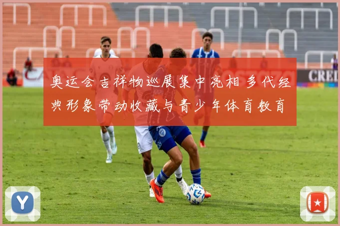 奥运会吉祥物巡展集中亮相 多代经典形象带动收藏与青少年体育教育