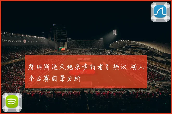 詹姆斯逆天绝杀步行者引热议 湖人季后赛前景分析