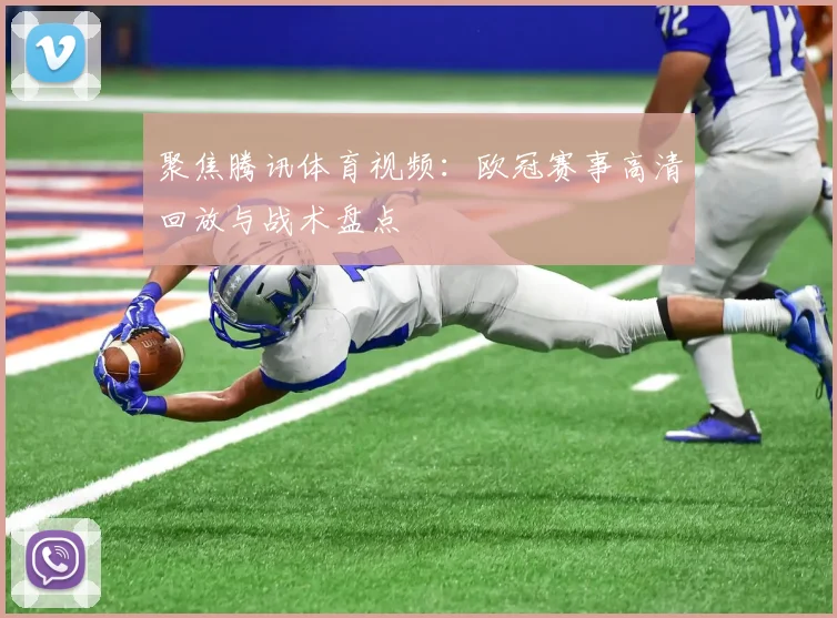 聚焦腾讯体育视频：欧冠赛事高清回放与战术盘点