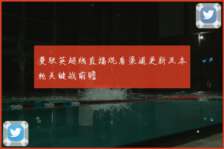 曼联英超线直播观看渠道更新及本轮关键战前瞻